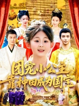 《团宠小公主靠种田成为国宝》短剧高清全集免费在线观看