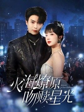 《火海燎原，吻赎星光》短剧高清全集免费在线观看