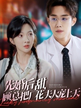 《先婚后甜，顾总把厂花夫人宠上天》短剧高清全集免费在线观看