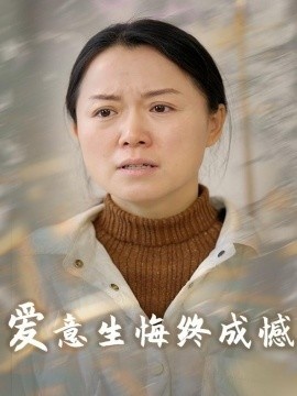 《爱意生悔终成憾》短剧高清全集免费在线观看