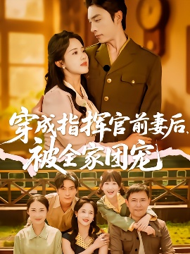 《穿成指挥官前妻后，被全家团宠》短剧高清全集免费在线观看