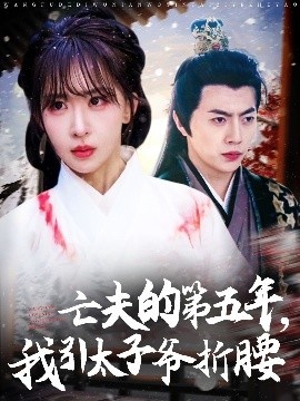《亡夫的第五年，我引太子爷折腰》短剧高清全集免费在线观看