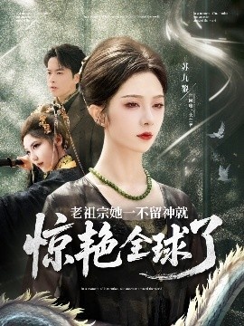 《老祖宗她一不留神就惊艳全球了》短剧高清全集免费在线观看