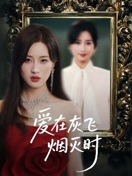 《爱在灰飞烟灭时》短剧高清全集免费在线观看