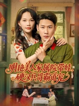 《明艳美人家属院带娃，硬汉兵哥霸道宠》短剧高清全集免费在线观看