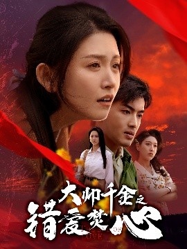 《大帅千金之错爱焚心》短剧高清全集免费在线观看
