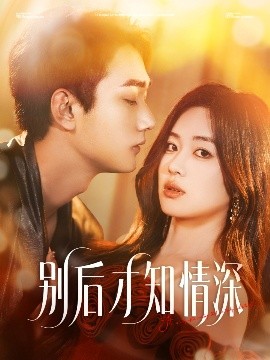 《别后才知情深》短剧高清全集免费在线观看