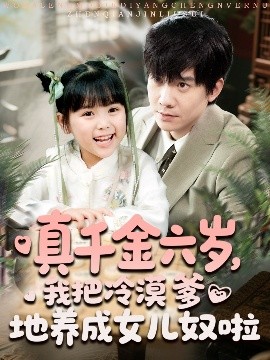 《真千金六岁，我把冷漠爹地养成女儿奴啦》短剧高清全集免费在线观看