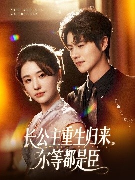《长公主重生归来，尔等都是臣》短剧高清全集免费在线观看
