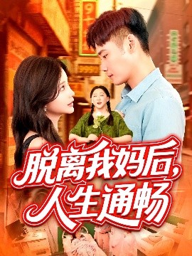 《脱离我妈后，人生通畅》短剧高清全集免费在线观看