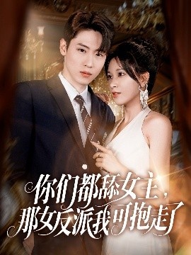 《你们都舔女主，那女反派我可抱走了》短剧高清全集免费在线观看