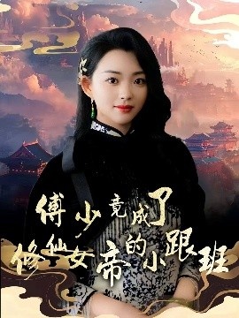 《傅少竟成了修仙女帝的小跟班》短剧高清全集免费在线观看