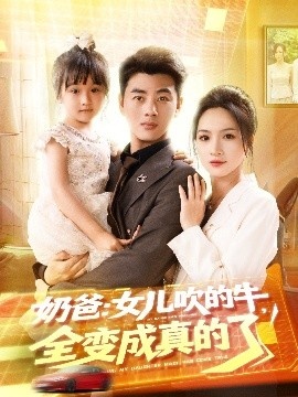 《奶爸：女儿吹的牛，全变成真的了》短剧高清全集免费在线观看