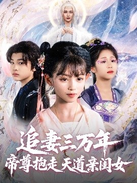 《追妻三万年帝尊抱走天道亲闺女》短剧高清全集免费在线观看