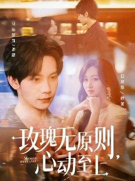 《玫瑰无原则，心动至上》短剧高清全集免费在线观看