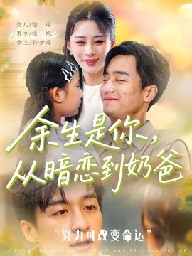 《余生是你，从暗恋到奶爸》短剧高清全集免费在线观看