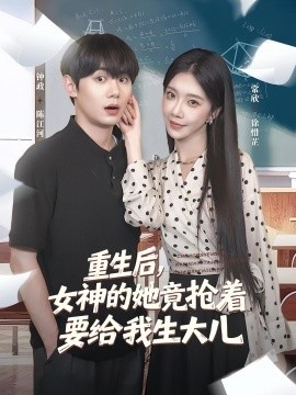 《重生后，女神的她竟抢着要给我生大儿》短剧高清全集免费在线观看
