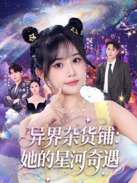 《异界杂货铺：她的星河奇遇》短剧高清全集免费在线观看