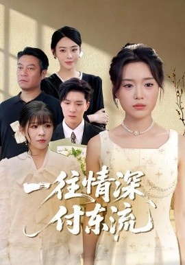 《一往情深付东流》短剧高清全集免费在线观看
