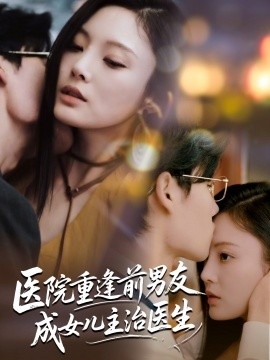 《医院重逢前男友成女儿主治医生》短剧高清全集免费在线观看