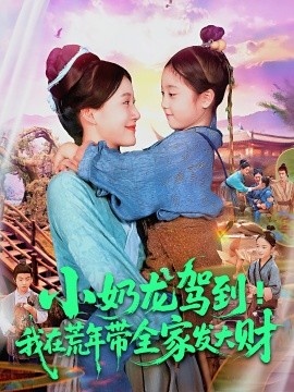 《小奶龙驾到！我在荒年带全家发大财》短剧高清全集免费在线观看