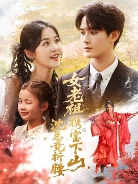 《女老祖携宝下山，沈总竟折腰》短剧高清全集免费在线观看