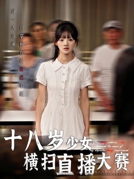 《十八岁少女横扫直播大赛》短剧高清全集免费在线观看
