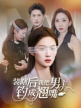 《装瞎后我把男主钓成翘嘴》短剧高清全集免费在线观看