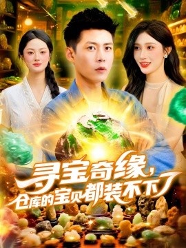 《寻宝奇缘，仓库的宝贝都装不下了》短剧高清全集免费在线观看
