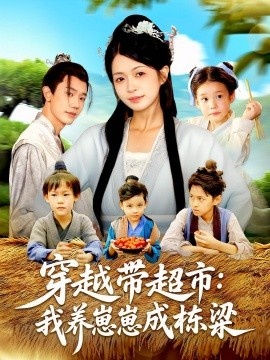 《穿越带超市：我养崽崽成栋梁》短剧高清全集免费在线观看