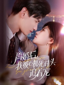 《离婚后，我被心机死对头追着宠》短剧高清全集免费在线观看