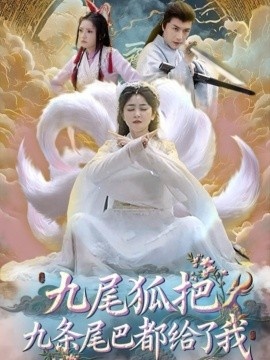 《九尾狐把九条尾巴都给了我》短剧高清全集免费在线观看