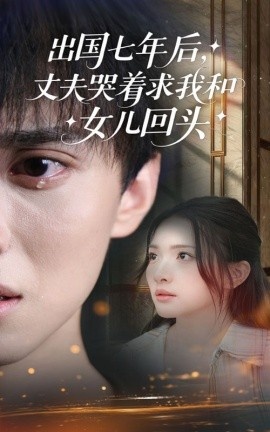 《出国七年后,丈夫哭着求我和女儿回头》短剧高清全集免费在线观看
