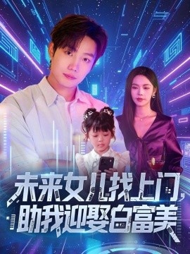 《未来女儿找上门，助我迎娶白富美》短剧高清全集免费在线观看