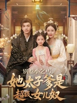 《别惹小乞丐，她太子爹是超级女儿奴》短剧高清全集免费在线观看
