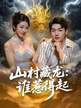 《山村藏龙：谁惹得起》短剧高清全集免费在线观看