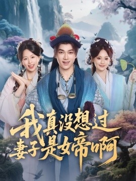 《我真没想过妻子是女帝啊》短剧高清全集免费在线观看