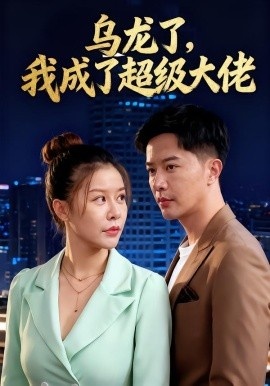 《乌龙了，我成了超级大佬》短剧高清全集免费在线观看