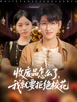 《收废品怎么了，我就要拒绝校花》短剧高清全集免费在线观看