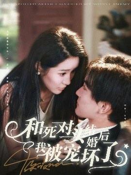 《和死对头结婚后我被宠坏了》短剧高清全集免费在线观看