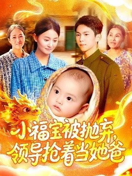 《小福宝被抛弃，领导抢着当她爸》短剧高清全集免费在线观看
