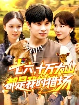 《七六，十万大山都是我的猎场》短剧高清全集免费在线观看