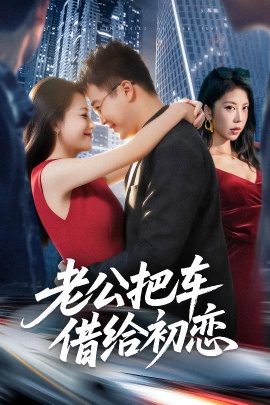 《老公把车借给初恋》短剧高清全集免费在线观看