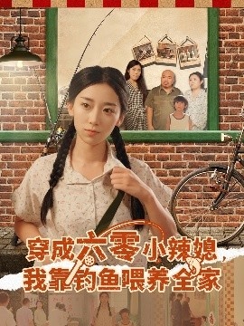 《穿成六零小辣媳，我靠钓鱼喂养全家》短剧高清全集免费在线观看